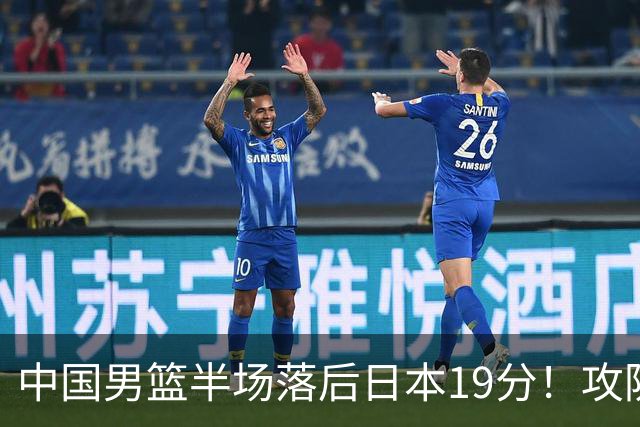 中国男篮半场落后日本19分！攻防两端被爆，郭士强毫无办法，真危险了