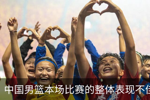 中国男篮本场比赛的整体表现不佳 从始至终都处于比分落后的局面